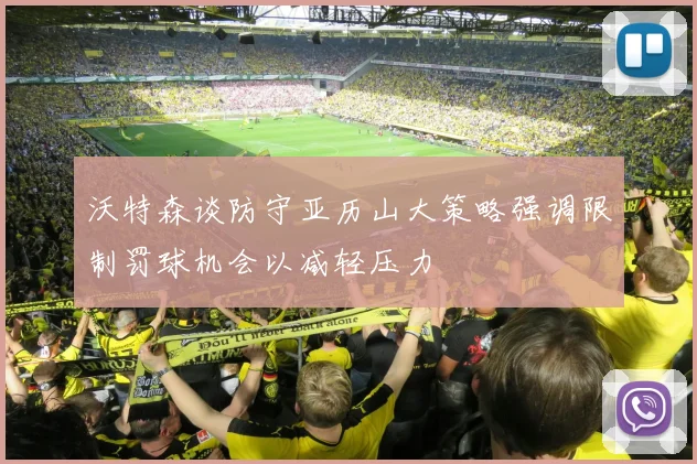 沃特森谈防守亚历山大策略强调限制罚球机会以减轻压力