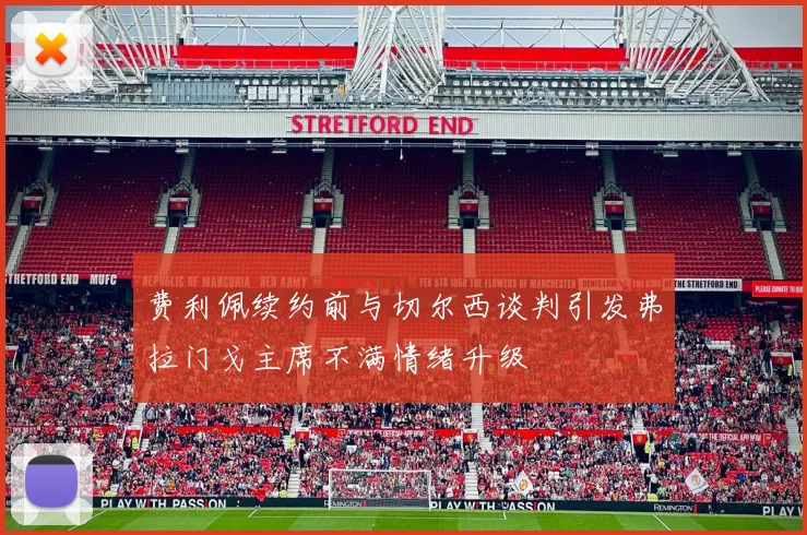 费利佩续约前与切尔西谈判引发弗拉门戈主席不满情绪升级