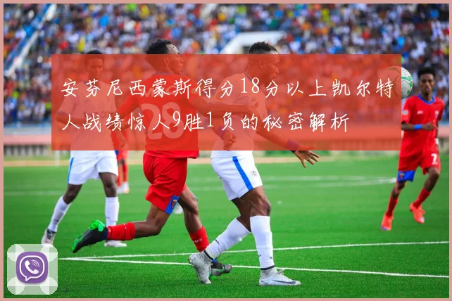 安芬尼西蒙斯得分18分以上凯尔特人战绩惊人9胜1负的秘密解析