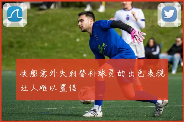 快船意外失利替补球员的出色表现让人难以置信