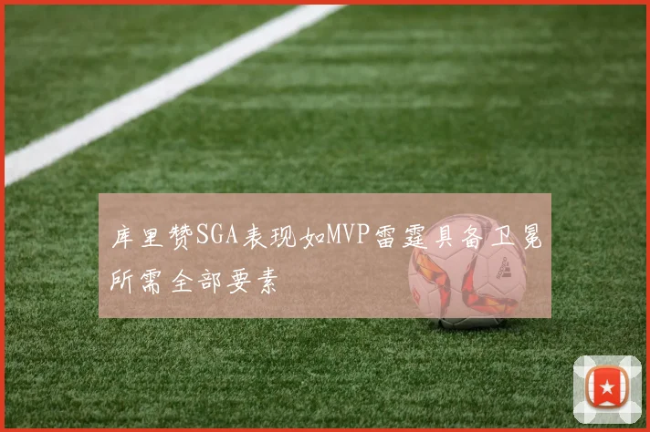 库里赞SGA表现如MVP雷霆具备卫冕所需全部要素