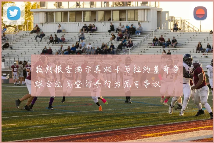 裁判报告揭示真相卡马拉约基奇争球合法戈登打手行为无可争议