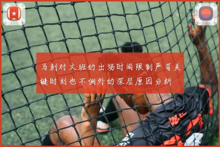 马刺对文班的出场时间限制严苛关键时刻也不例外的深层原因分析