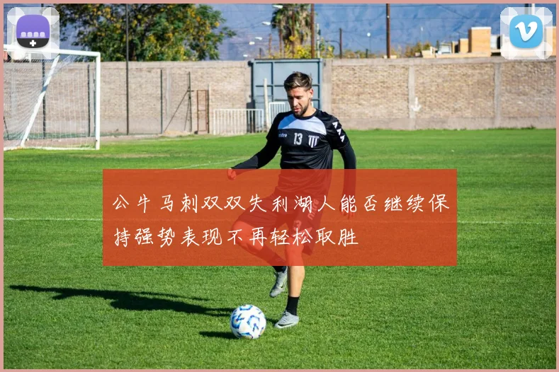 公牛马刺双双失利湖人能否继续保持强势表现不再轻松取胜
