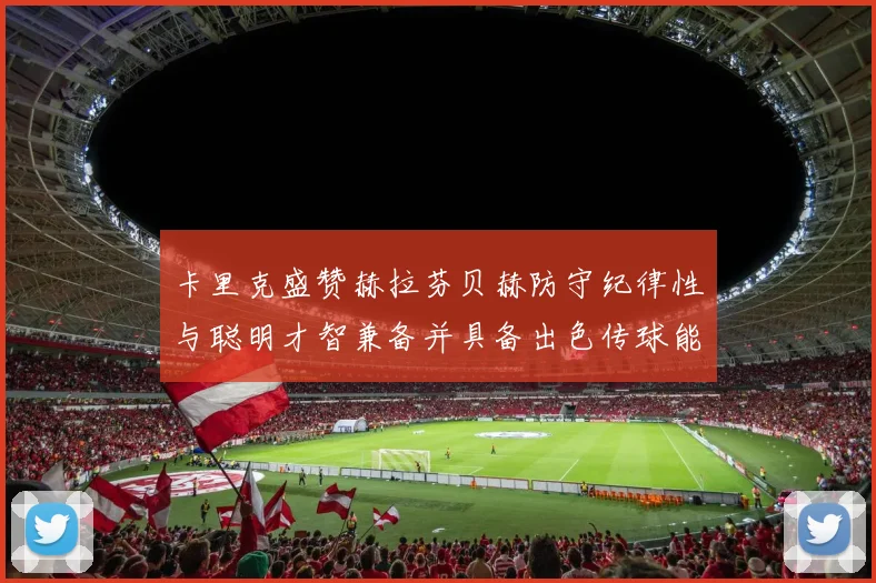 卡里克盛赞赫拉芬贝赫防守纪律性与聪明才智兼备并具备出色传球能力